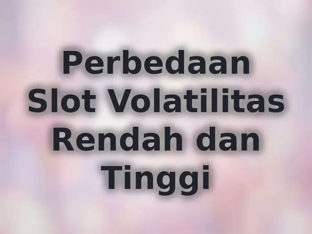 Perbedaan Slot Volatilitas Rendah dan Tinggi