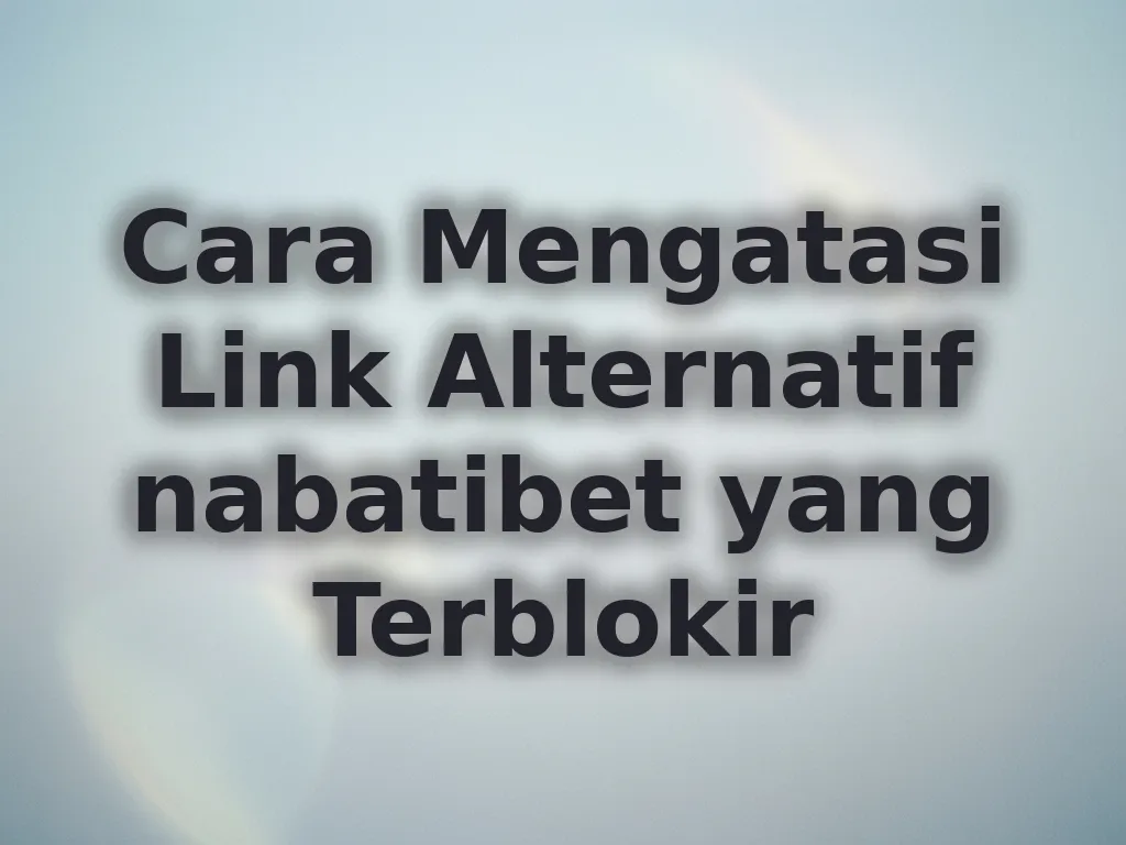 Cara Mengatasi Link Alternatif nabatibet yang Terblokir