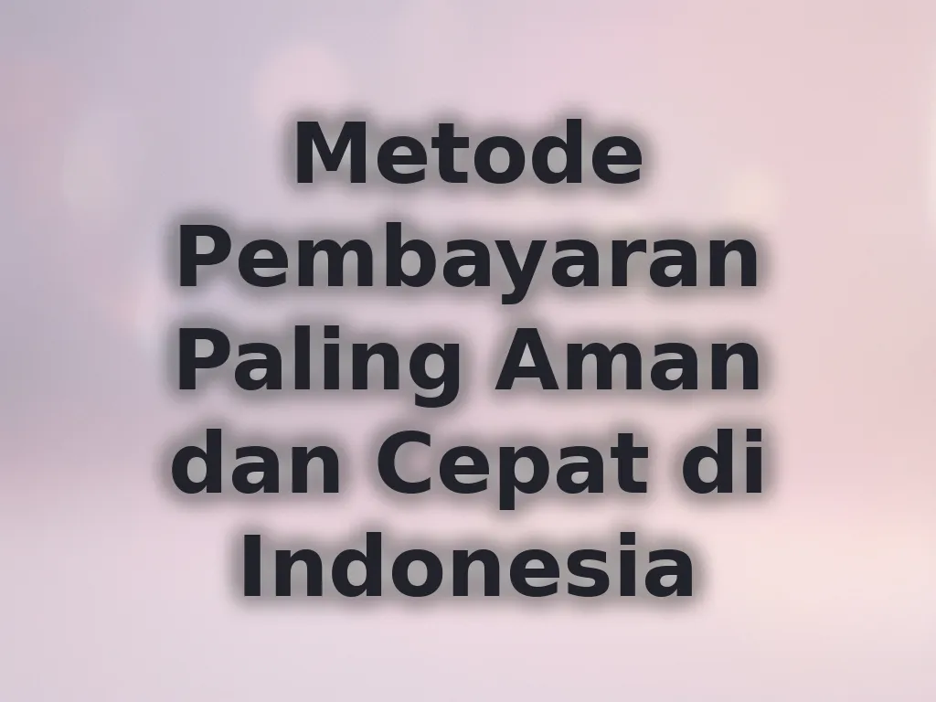 Metode Pembayaran Paling Aman dan Cepat di Indonesia
