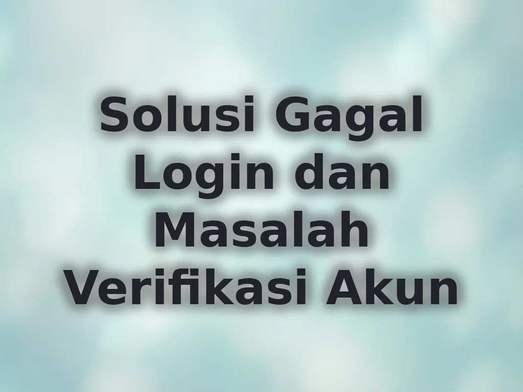 Solusi Gagal Login dan Masalah Verifikasi Akun